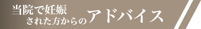 当院で妊娠された方からのアドバイス